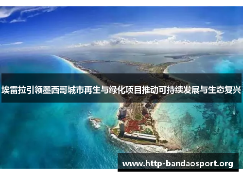 埃雷拉引领墨西哥城市再生与绿化项目推动可持续发展与生态复兴