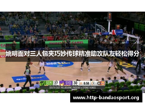 姚明面对三人包夹巧妙传球精准助攻队友轻松得分