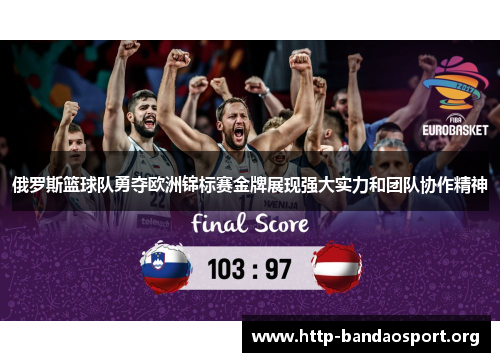 俄罗斯篮球队勇夺欧洲锦标赛金牌展现强大实力和团队协作精神
