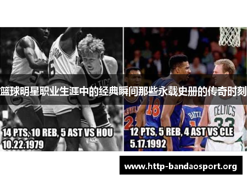 篮球明星职业生涯中的经典瞬间那些永载史册的传奇时刻