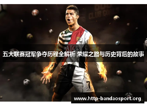 五大联赛冠军争夺历程全解析 荣耀之路与历史背后的故事