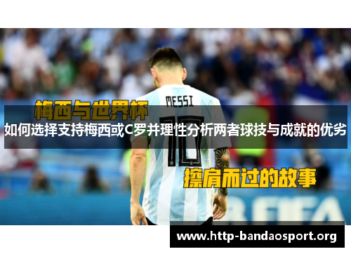 如何选择支持梅西或C罗并理性分析两者球技与成就的优劣