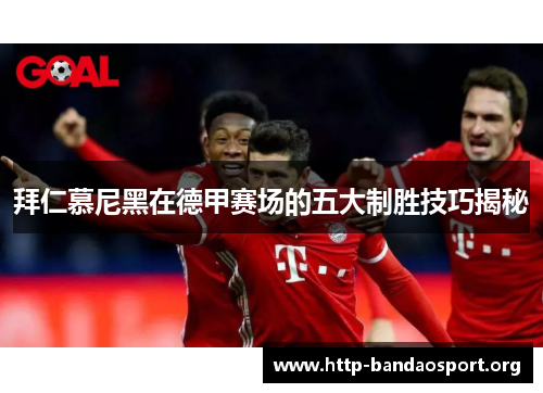 拜仁慕尼黑在德甲赛场的五大制胜技巧揭秘