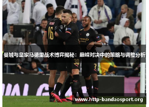 曼城与皇家马德里战术博弈揭秘：巅峰对决中的策略与调整分析