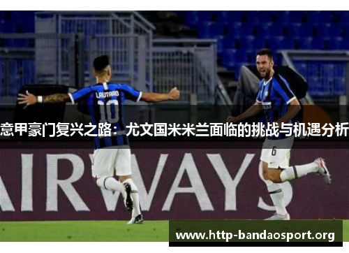 意甲豪门复兴之路：尤文国米米兰面临的挑战与机遇分析