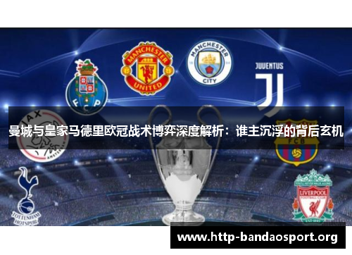 曼城与皇家马德里欧冠战术博弈深度解析：谁主沉浮的背后玄机