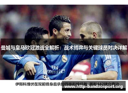 曼城与皇马欧冠激战全解析：战术博弈与关键球员对决详解