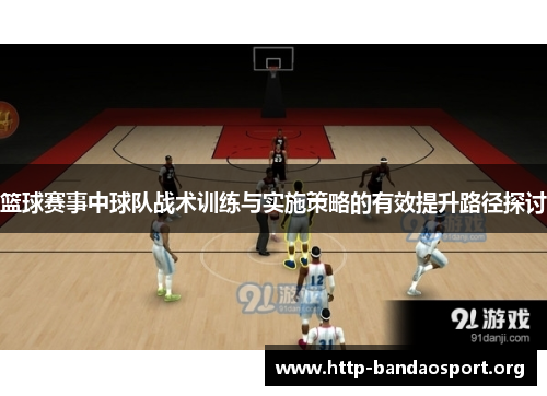 篮球赛事中球队战术训练与实施策略的有效提升路径探讨