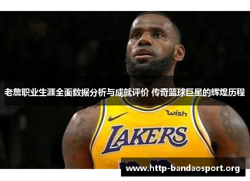 老詹职业生涯全面数据分析与成就评价 传奇篮球巨星的辉煌历程 老詹职业生涯全面数据分析与成就评价 传奇篮球巨星的辉煌历程