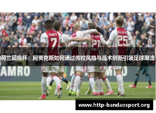 荷兰超级杯：阿贾克斯如何通过传控风格与战术创新引领足球潮流