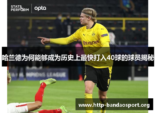 哈兰德为何能够成为历史上最快打入40球的球员揭秘