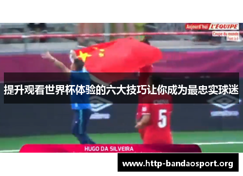 提升观看世界杯体验的六大技巧让你成为最忠实球迷