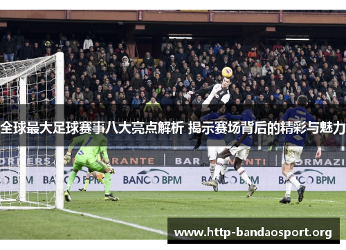 全球最大足球赛事八大亮点解析 揭示赛场背后的精彩与魅力