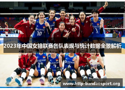 2023年中国女排联赛各队表现与统计数据全景解析 2023年中国女排联赛各队表现与统计数据全景解析