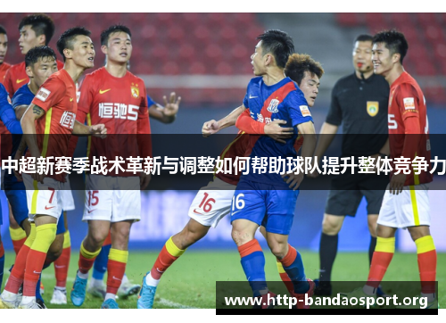 中超新赛季战术革新与调整如何帮助球队提升整体竞争力