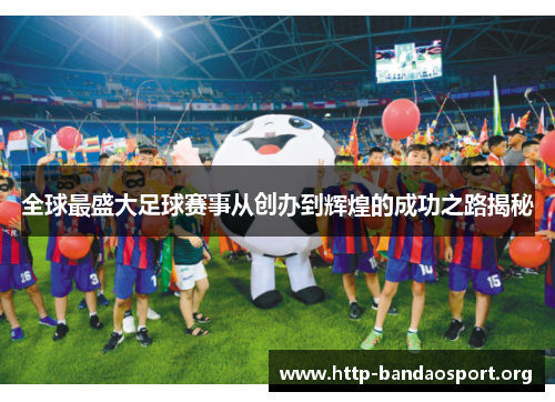 全球最盛大足球赛事从创办到辉煌的成功之路揭秘