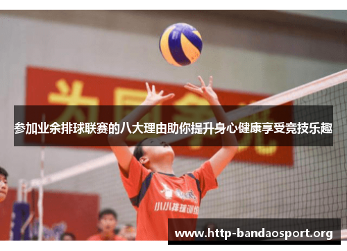 参加业余排球联赛的八大理由助你提升身心健康享受竞技乐趣