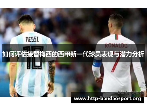如何评估接替梅西的西甲新一代球员表现与潜力分析