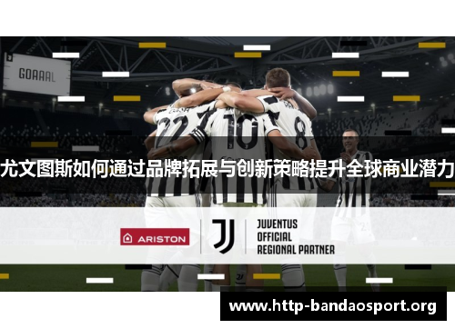 尤文图斯如何通过品牌拓展与创新策略提升全球商业潜力