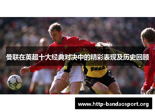 曼联在英超十大经典对决中的精彩表现及历史回顾
