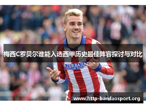 梅西C罗贝尔谁能入选西甲历史最佳阵容探讨与对比