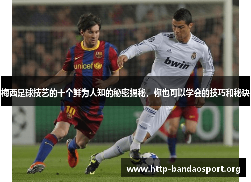 梅西足球技艺的十个鲜为人知的秘密揭秘,你也可以学会的技巧和秘诀 梅西足球技艺的十个鲜为人知的秘密揭秘,你也可以学会的技巧和秘诀
