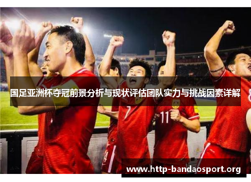 国足亚洲杯夺冠前景分析与现状评估团队实力与挑战因素详解