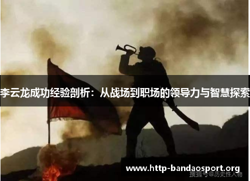 李云龙成功经验剖析：从战场到职场的领导力与智慧探索