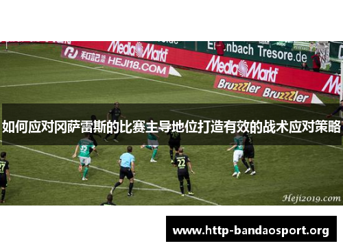 如何应对冈萨雷斯的比赛主导地位打造有效的战术应对策略