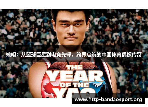 姚明:从篮球巨星到电竞先锋,跨界启航的中国体育偶像传奇 姚明:从篮球巨星到电竞先锋,跨界启航的中国体育偶像传奇