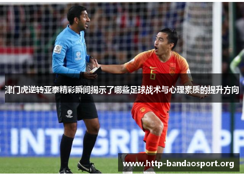 津门虎逆转亚泰精彩瞬间揭示了哪些足球战术与心理素质的提升方向