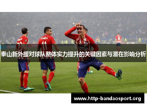 泰山新外援对球队整体实力提升的关键因素与潜在影响分析