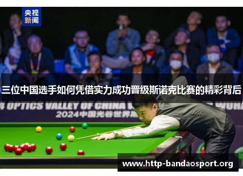 三位中国选手如何凭借实力成功晋级斯诺克比赛的精彩背后