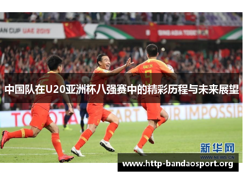 中国队在U20亚洲杯八强赛中的精彩历程与未来展望