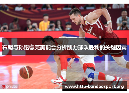 布朗与孙铭徽完美配合分析助力球队胜利的关键因素