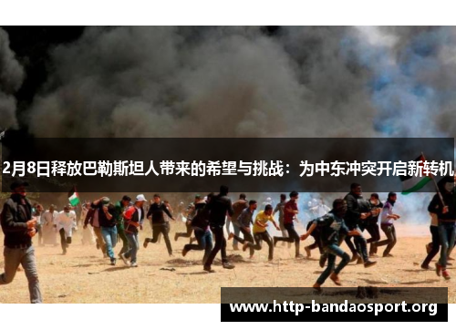 2月8日释放巴勒斯坦人带来的希望与挑战：为中东冲突开启新转机