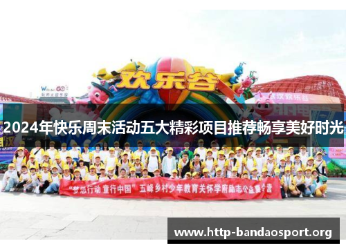 2024年快乐周末活动五大精彩项目推荐畅享美好时光