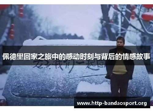 佩德里回家之旅中的感动时刻与背后的情感故事