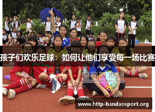 孩子们欢乐足球：如何让他们享受每一场比赛
