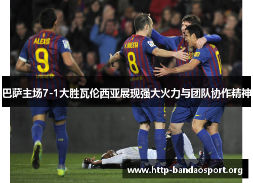 巴萨主场7-1大胜瓦伦西亚展现强大火力与团队协作精神