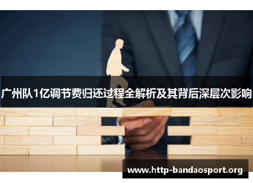 广州队1亿调节费归还过程全解析及其背后深层次影响 广州队1亿调节费归还过程全解析及其背后深层次影响