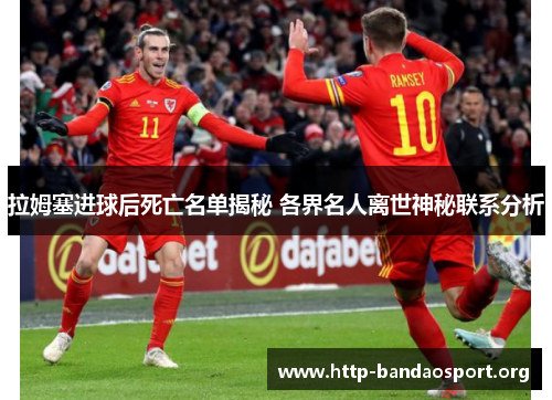 拉姆塞进球后死亡名单揭秘 各界名人离世神秘联系分析