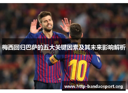 梅西回归巴萨的五大关键因素及其未来影响解析