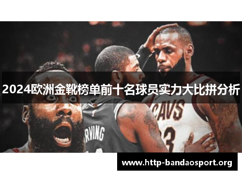 2024欧洲金靴榜单前十名球员实力大比拼分析