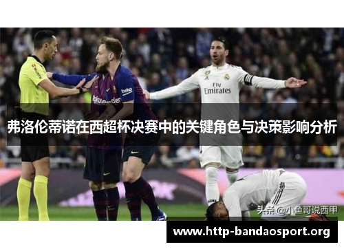 弗洛伦蒂诺在西超杯决赛中的关键角色与决策影响分析