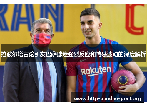 拉波尔塔言论引发巴萨球迷强烈反应和情感波动的深度解析