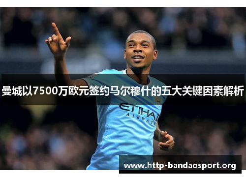 曼城以7500万欧元签约马尔穆什的五大关键因素解析