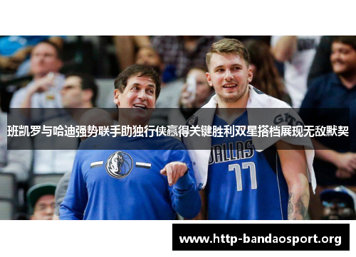 班凯罗与哈迪强势联手助独行侠赢得关键胜利双星搭档展现无敌默契