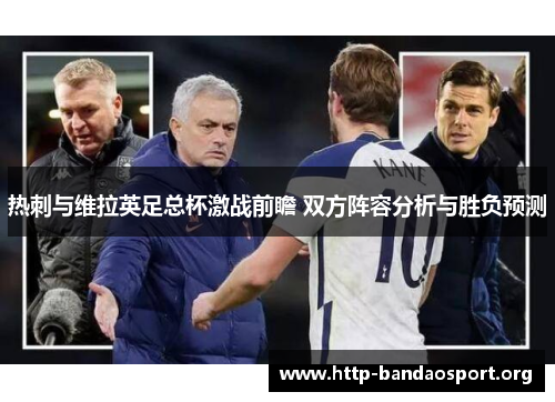 热刺与维拉英足总杯激战前瞻 双方阵容分析与胜负预测 热刺与维拉英足总杯激战前瞻 双方阵容分析与胜负预测