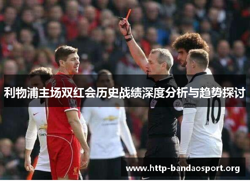 利物浦主场双红会历史战绩深度分析与趋势探讨